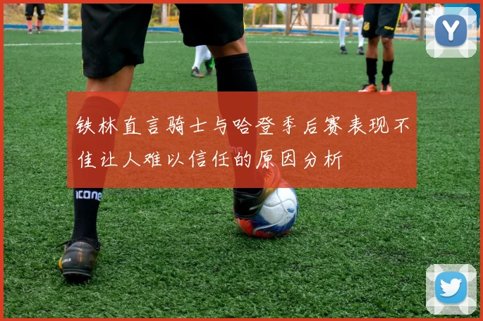 铁林直言骑士与哈登季后赛表现不佳让人难以信任的原因分析
