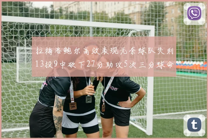 拉梅洛鲍尔高效表现无奈球队失利13投9中砍下27分助攻5次三分球命中率惊人