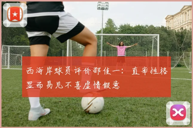 西海岸球员评价邵佳一：直率性格显而易见不喜虚情假意