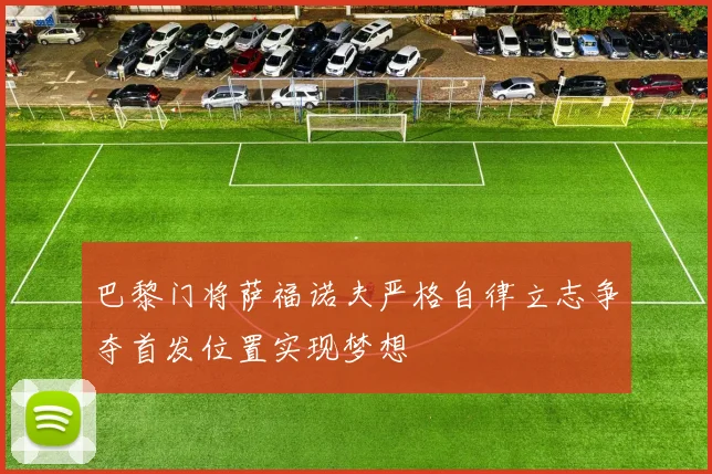 巴黎门将萨福诺夫严格自律立志争夺首发位置实现梦想
