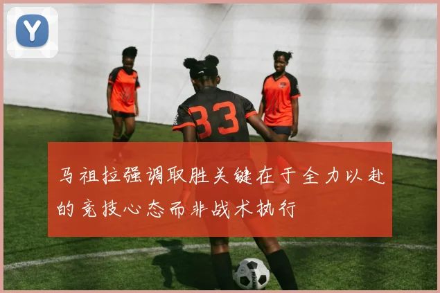 马祖拉强调取胜关键在于全力以赴的竞技心态而非战术执行
