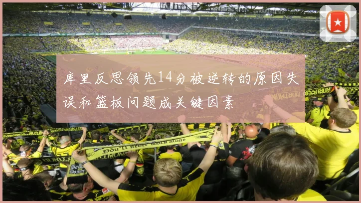 库里反思领先14分被逆转的原因失误和篮板问题成关键因素