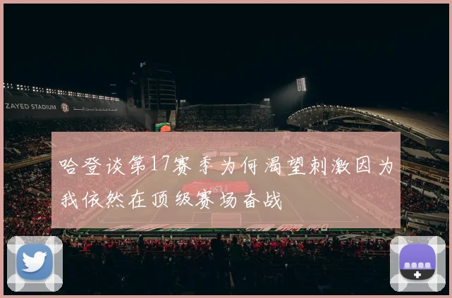 哈登谈第17赛季为何渴望刺激因为我依然在顶级赛场奋战