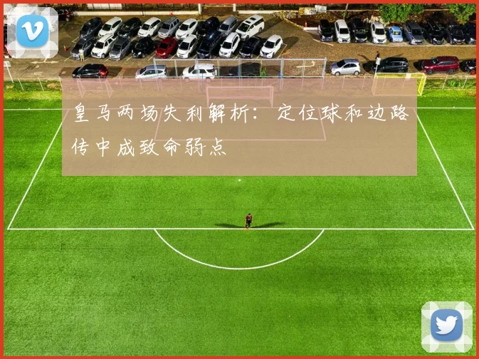 皇马两场失利解析：定位球和边路传中成致命弱点