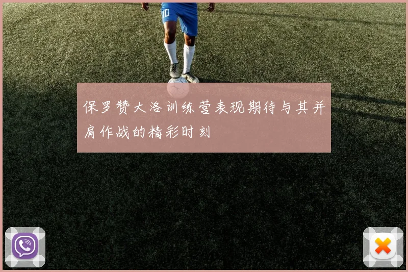 保罗赞大洛训练营表现期待与其并肩作战的精彩时刻