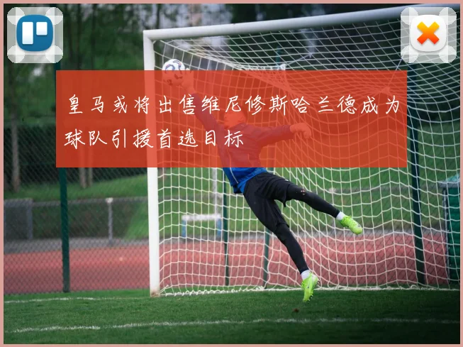 皇马或将出售维尼修斯哈兰德成为球队引援首选目标