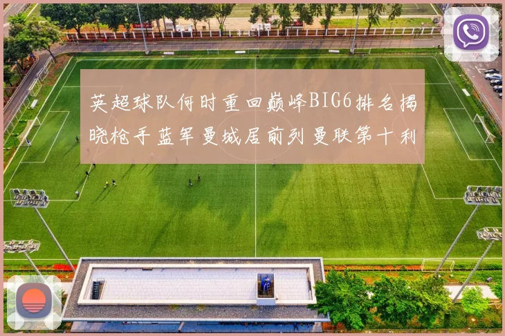 英超球队何时重回巅峰BIG6排名揭晓枪手蓝军曼城居前列曼联第十利物浦第十二