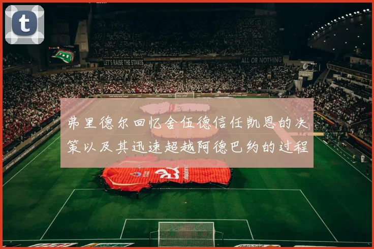 弗里德尔回忆舍伍德信任凯恩的决策以及其迅速超越阿德巴约的过程