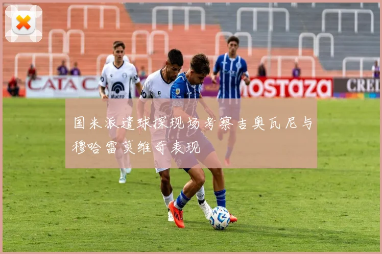 国米派遣球探现场考察吉奥瓦尼与穆哈雷莫维奇表现