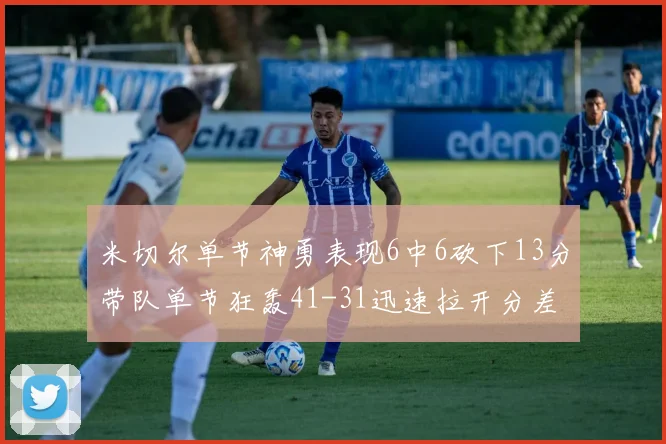 米切尔单节神勇表现6中6砍下13分带队单节狂轰41-31迅速拉开分差