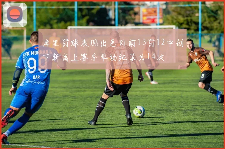库里罚球表现出色目前13罚12中创下新高上赛季单场纪录为14次