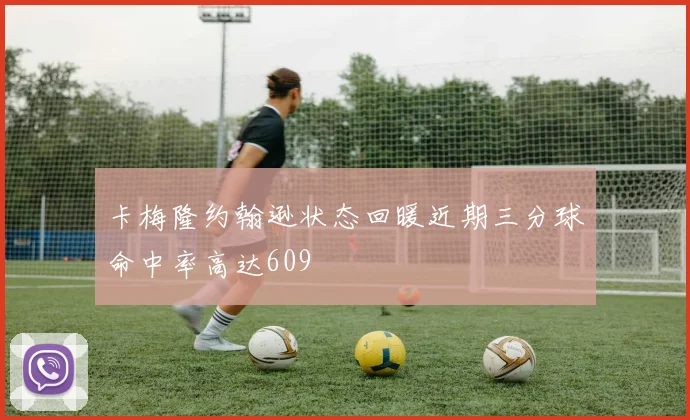 卡梅隆约翰逊状态回暖近期三分球命中率高达609