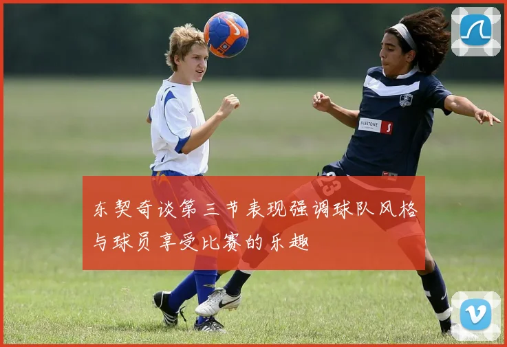 东契奇谈第三节表现强调球队风格与球员享受比赛的乐趣