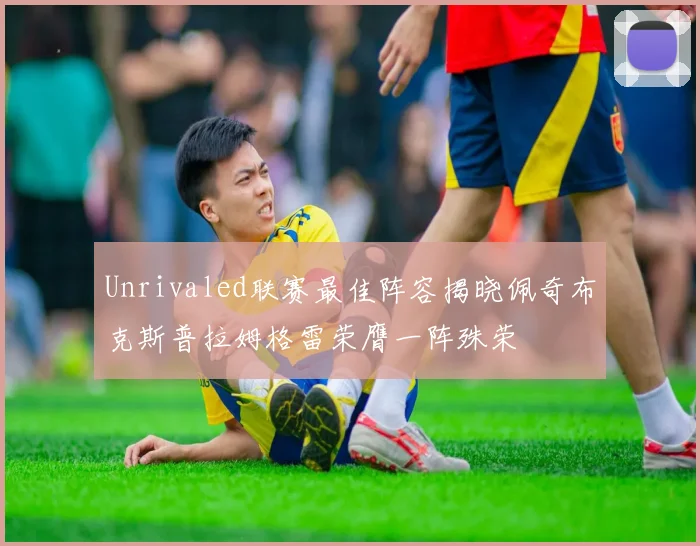 Unrivaled联赛最佳阵容揭晓佩奇布克斯普拉姆格雷荣膺一阵殊荣