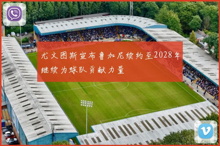 尤文图斯宣布鲁加尼续约至2028年继续为球队贡献力量