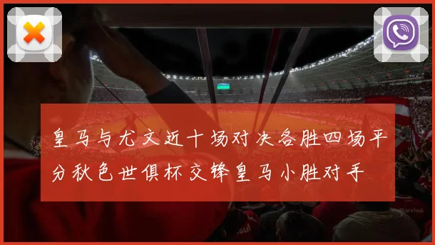 皇马与尤文近十场对决各胜四场平分秋色世俱杯交锋皇马小胜对手