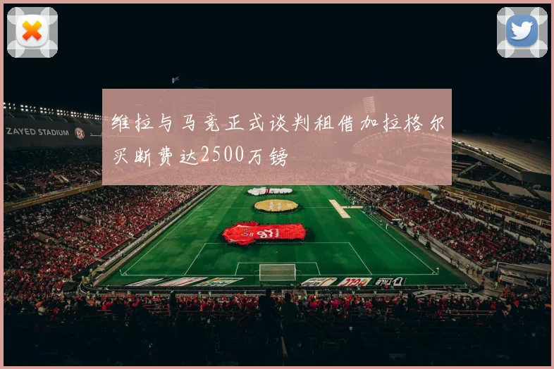 维拉与马竞正式谈判租借加拉格尔买断费达2500万镑