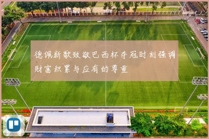 德佩新歌致敬巴西杯夺冠时刻强调财富积累与应有的尊重
