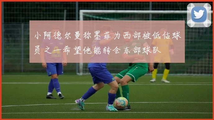 小阿德尔曼称墨菲为西部被低估球员之一希望他能转会东部球队