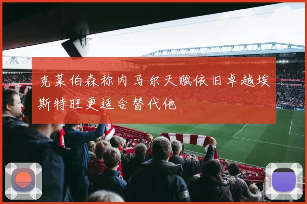 克莱伯森称内马尔天赋依旧卓越埃斯特旺更适合替代他