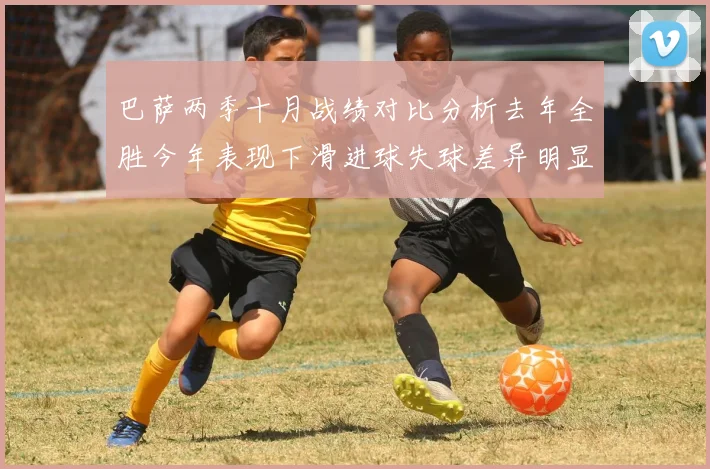 巴萨两季十月战绩对比分析去年全胜今年表现下滑进球失球差异明显