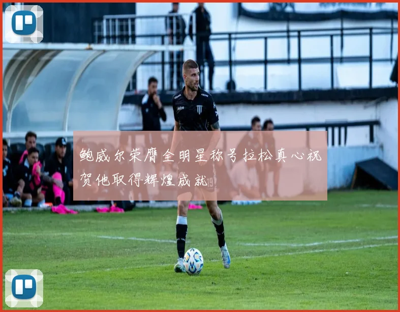 鲍威尔荣膺全明星称号拉松真心祝贺他取得辉煌成就